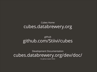 Cubes Home

cubes.databrewery.org
github

github.com/Stiivi/cubes
Development Documentation

cubes.databrewery.org/dev/doc/
for github master HEAD

 