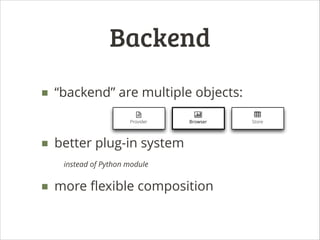 Backend
■ “backend” are multiple objects:
!

|
Provider

Browser

■ better plug-in system
instead of Python module

■ more...
