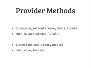 Provider Methods
■ dimension_metadata(name,temps,locale)
■ cube_metadata(name,locale)
or

■ dimension(name,temps,locale)
■...