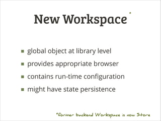 New Workspace

*

■ global object at library level
■ provides appropriate browser
■ contains run-time conﬁguration
■ might...