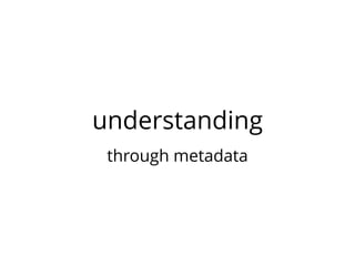 understanding 
through metadata 
 
