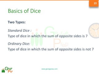 www.georgeprep.com
23
Basics of Dice
Two Types:
Standard Dice :
Type of dice in which the sum of opposite sides is 7
Ordinary Dice:
Type of dice in which the sum of opposite sides is not 7
 
