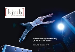 Untersuchungsauswertung
                   „BMS & Cube Sports“

                   Köln, 10. Oktober 2011


Cube Sports GmbH                             Oktober 2011 I Köln
 