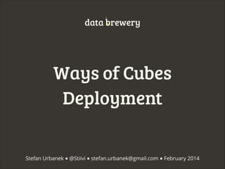 data brewery

Ways of Cubes
Deployment
Stefan Urbanek ■ @Stiivi ■ stefan.urbanek@gmail.com ■ February 2014

 