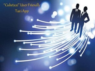 “Cubetaxi” User Friendly
Taxi App
 