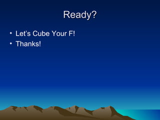 Ready?
• Let’s Cube Your F!
• Thanks!
 