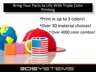 Bring Your Parts to Life With Triple Color
Printing

•Print in up to 3 colors!
•Over 30 material choices!
• Over 4000 color combos!

 