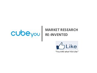 “You	
  ARE	
  what	
  YOU	
  Like”	
  	
  
MARKET	
  RESEARCH	
  	
  
RE-­‐INVENTED	
  
 