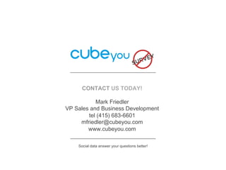 CONTACT US TODAY!
Mark Friedler
VP Sales and Business Development
tel (415) 683-6601
mfriedler@cubeyou.com
www.cubeyou.com
Social data answer your questions better!

 