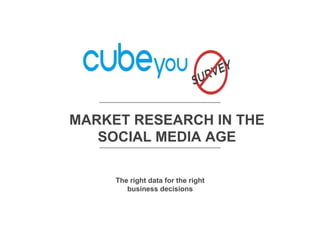MARKET RESEARCH IN THE
SOCIAL MEDIA AGE
The right data for the right
business decisions

 