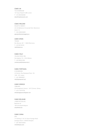 CUBIC SPAIN
TIKANIS
Roc Boronat, 66 1̊ - 08005 Barcelona
T. +34 935159100
cali@tikanis.es
CUBIC GREECE
LABELMIX
42 Vouliagmenis Avenue - 16777 Elliniko, Athens
T. +30 2114014756
dimipanagopoulou@gmail.com
CUBIC PORTUGAL
A SHOWROOM
LX Factory, Rua Rogrigues Faria, 103
1300 - 501 Lisboa
T. +351 969838951
info@ashowroom.net
CUBIC ITALY
ITALIAN CIRCLE SRL
Via Voghera 11b - 20144 Milano
T. +39 0283241956
commerciale@italiancircle.it
CUBIC IRELAND
ECLECTIC AGENCY
Unit A3 Ballymount Corporate Park, Ballymount,
Dublin 12
T. +353 0860256838
georgina@eclecticagency.ie
CUBIC BELGIUM
LIGNES AKTUELLES
Baalhoek 50
1853 Strombeek Belgium
elise@fams.be
CUBIC UK
TCA SHOWROOM
137 Essex Road N1 2SN London
T. +44 02034326385
dilan@tcashowroom.com
CUBIC CHINA
DFO
1F, Building 2, No.751,South Huangpi Road,
Huangpu District, 200025 Shanghai
T. +86 18202194058
info@dfoasia.com
 