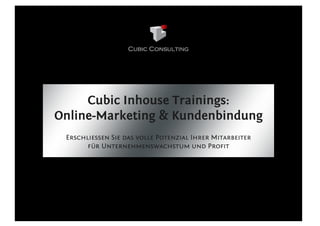 Cubic Inhouse Trainings:
Online-Marketing & Kundenbindung
 Erschliessen Sie das volle Potenzial Ihrer Mitarbeiter
       für Unternehmenswachstum und Profit
 