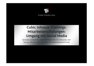 Cubic Inhouse Trainings:
    Mitarbeiterschulungen:
   Umgang mit Social Media
Sensibilisieren Sie Ihre Mitarbeiter im Umgang mit
 Social Media und schulen Sie Medienkompetenz
 