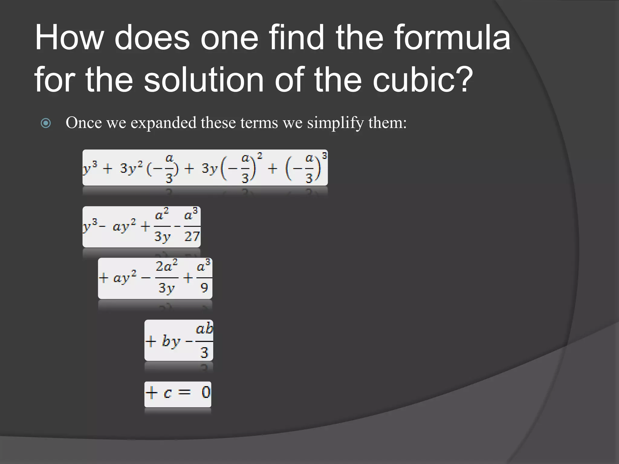 How does one find the formula
for the solution of the cubic?
 Once we expanded these terms we simplify them:
 