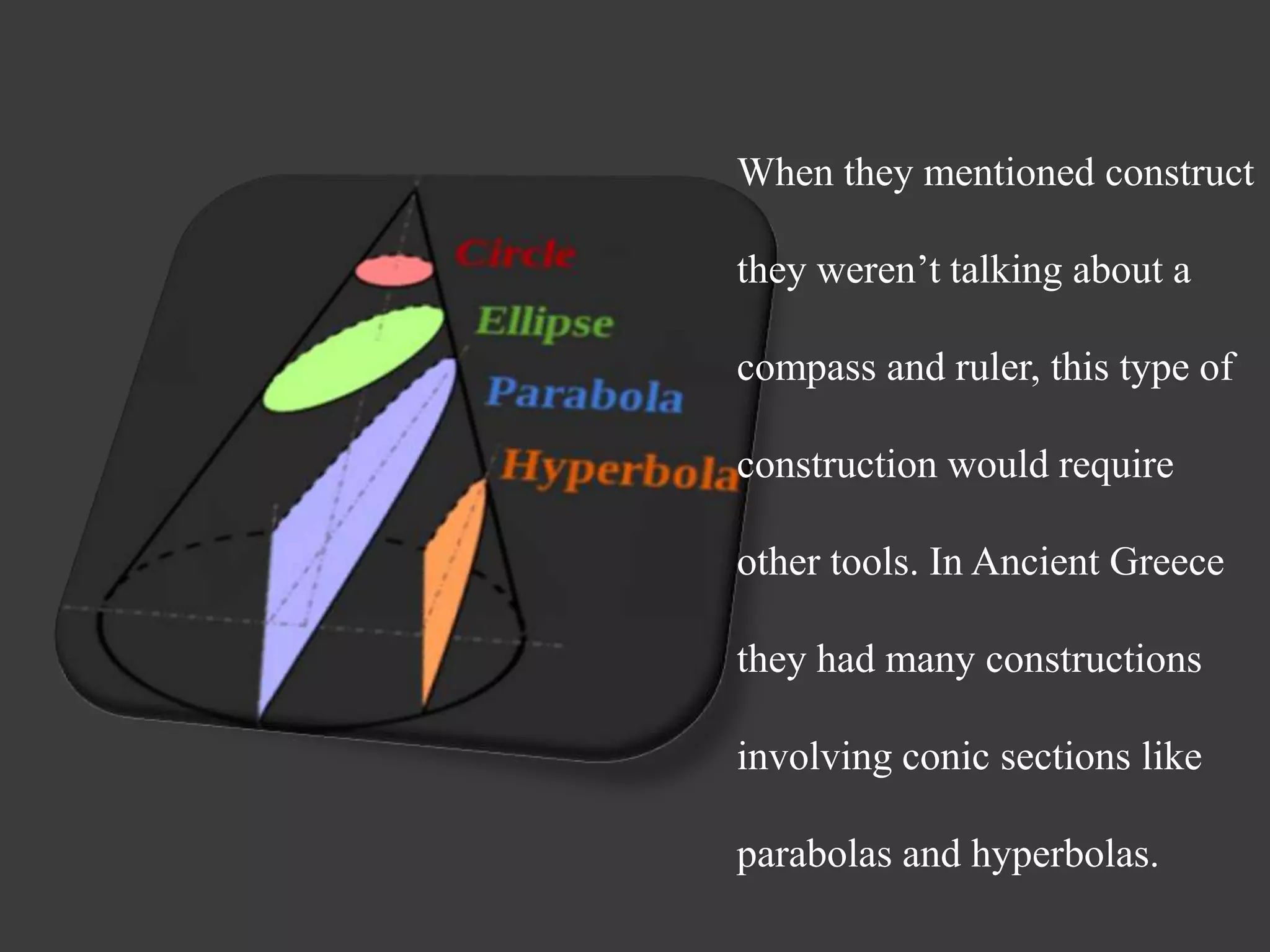 When they mentioned construct
they weren’t talking about a
compass and ruler, this type of
construction would require
other tools. In Ancient Greece
they had many constructions
involving conic sections like
parabolas and hyperbolas.
 