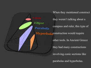 When they mentioned construct
they weren’t talking about a
compass and ruler, this type of
construction would require
other tools. In Ancient Greece
they had many constructions
involving conic sections like
parabolas and hyperbolas.
 
