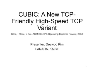 CUBIC: A New TCP-
Friendly High-Speed TCP
Variant
S Ha, I Rhee, L Xu - ACM SIGOPS Operating Systems Review, 2008
Presenter: Deawoo Kim
LANADA. KAIST
1
 
