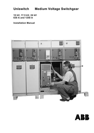 Uniswitch Medium Voltage Switchgear
12 kV, 17.5 kV, 24 kV
630 A and 1250 A
Installation Manual
 