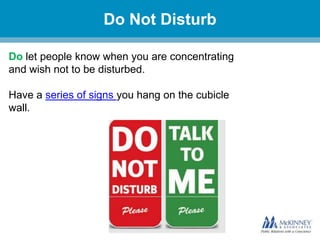 Do Not Disturb
Do let people know when you are concentrating
and wish not to be disturbed.
Have a series of signs you hang on the cubicle
wall.

 
