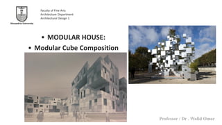Professor / Dr . Walid Omar
Alexandria University
Faculty of Fine Arts
Architecture Department
Architectural Design 1
• MODULAR HOUSE:
• Modular Cube Composition
 