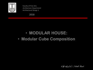 ‫المادة‬ ‫استاذ‬:‫أ‬.‫د‬/‫فؤاد‬ ‫وليد‬
Alexandria University
Faculty of Fine Arts
Architecture Department
Architectural Design 1
• MODULAR HOUSE:
• Modular Cube Composition
2018
 