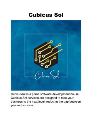 Cubicus Sol
Cubicussol is a prime software development house.
Cubicus Sol services are designed to take your
business to the next level, reducing the gap between
you and success.
 