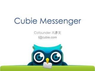 Cubie Messenger
    Cofounder 馮彥文
      t@cubie.com
 