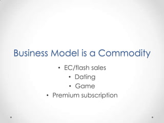 Business Model is a Commodity
          • EC/flash sales
             • Dating
             • Game
      • Premium subscription
 