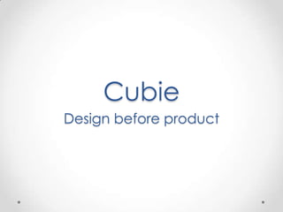 Cubie
Design before product
 