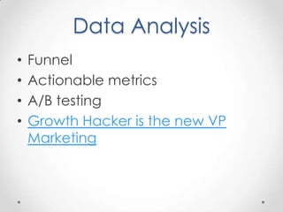Data Analysis
•   Funnel
•   Actionable metrics
•   A/B testing
•   Growth Hacker is the new VP
    Marketing
 