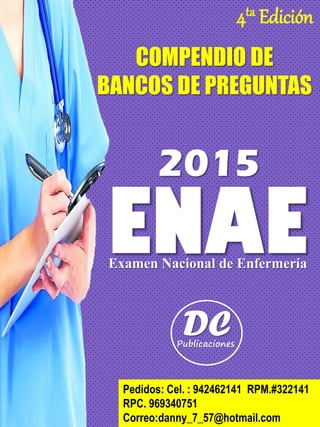ENAEExamen Nacional de Enfermería
2015
Pedidos: Cel. : 942462141 RPM.#322141
RPC. 969340751
Correo:danny_7_57@hotmail.com
COMPENDIO DE
BANCOS DE PREGUNTAS
4ta Edición
 