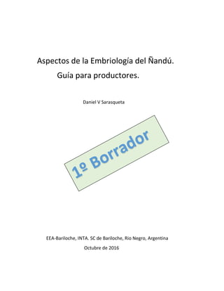 Aspectos de la Embriología del Ñandú.
Guía para productores.
Daniel V Sarasqueta
EEA-Bariloche, INTA. SC de Bariloche, Rio Negro, Argentina
Octubre de 2016
 
