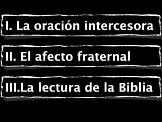 I. La oración intercesora
II. El afecto fraternal
III.La lectura de la Biblia