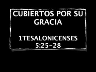 CUBIERTOS POR SU
GRACIA
1TESALONICENSES
5:25-28