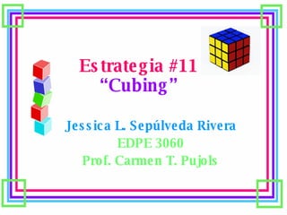 Estrategia #11 “Cubing” Jessica L. Sepúlveda Rivera EDPE 3060 Prof. Carmen T. Pujols 