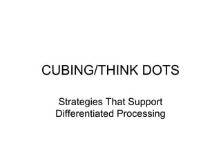 CUBING/THINK DOTS

 Strategies That Support
 Differentiated Processing
 
