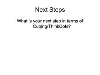 Next Steps
What is your next step in terms of
        Cubing/ThinkDots?
 