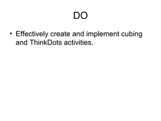 DO
• Effectively create and implement cubing
  and ThinkDots activities.
 