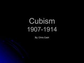 Cubism 1907-1914 By: Chris Cash 