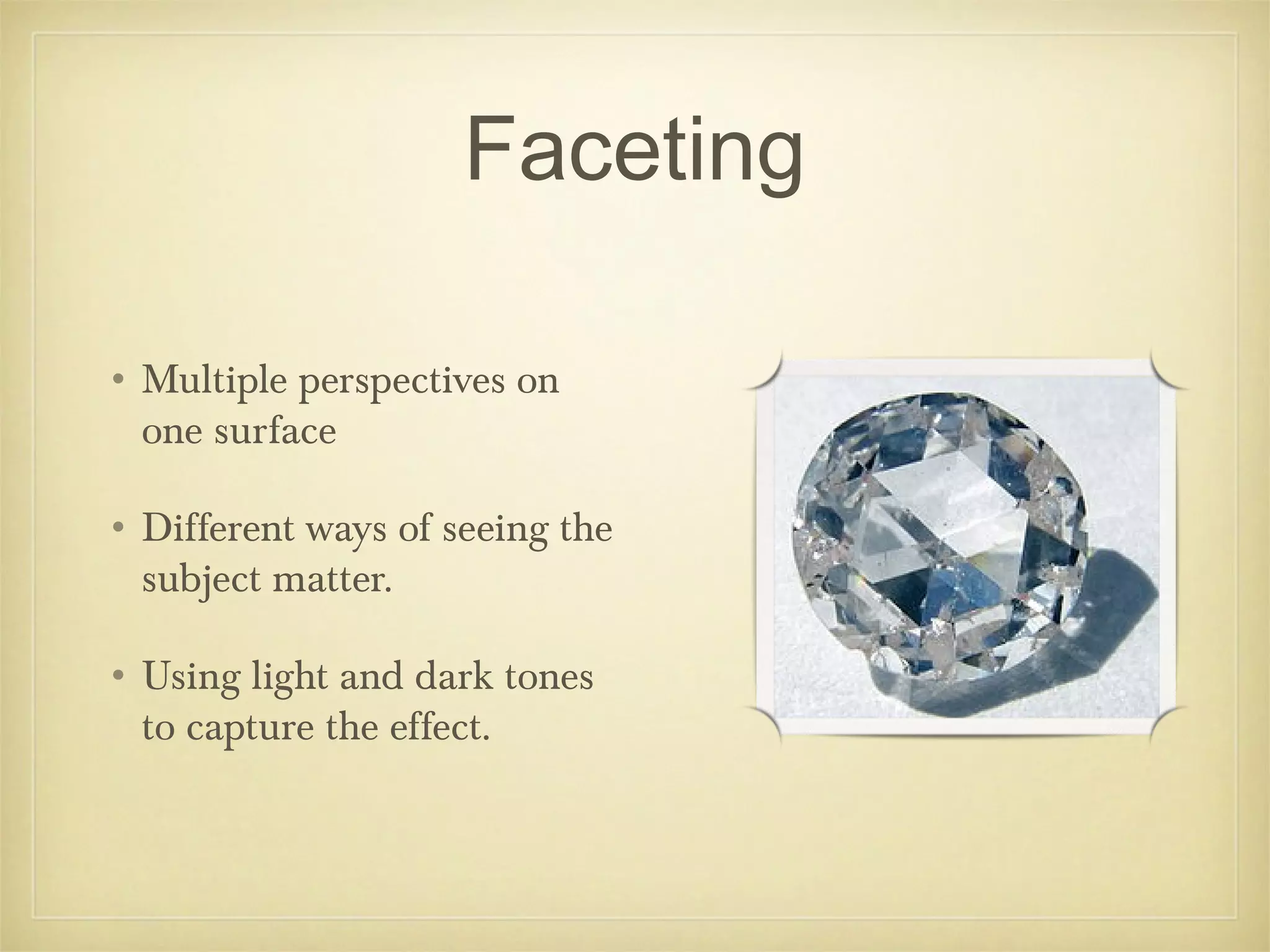 Faceting

• Multiple perspectives on
  one surface

• Different ways of seeing the
  subject matter.

• Using light and dark tones
  to capture the effect.
 