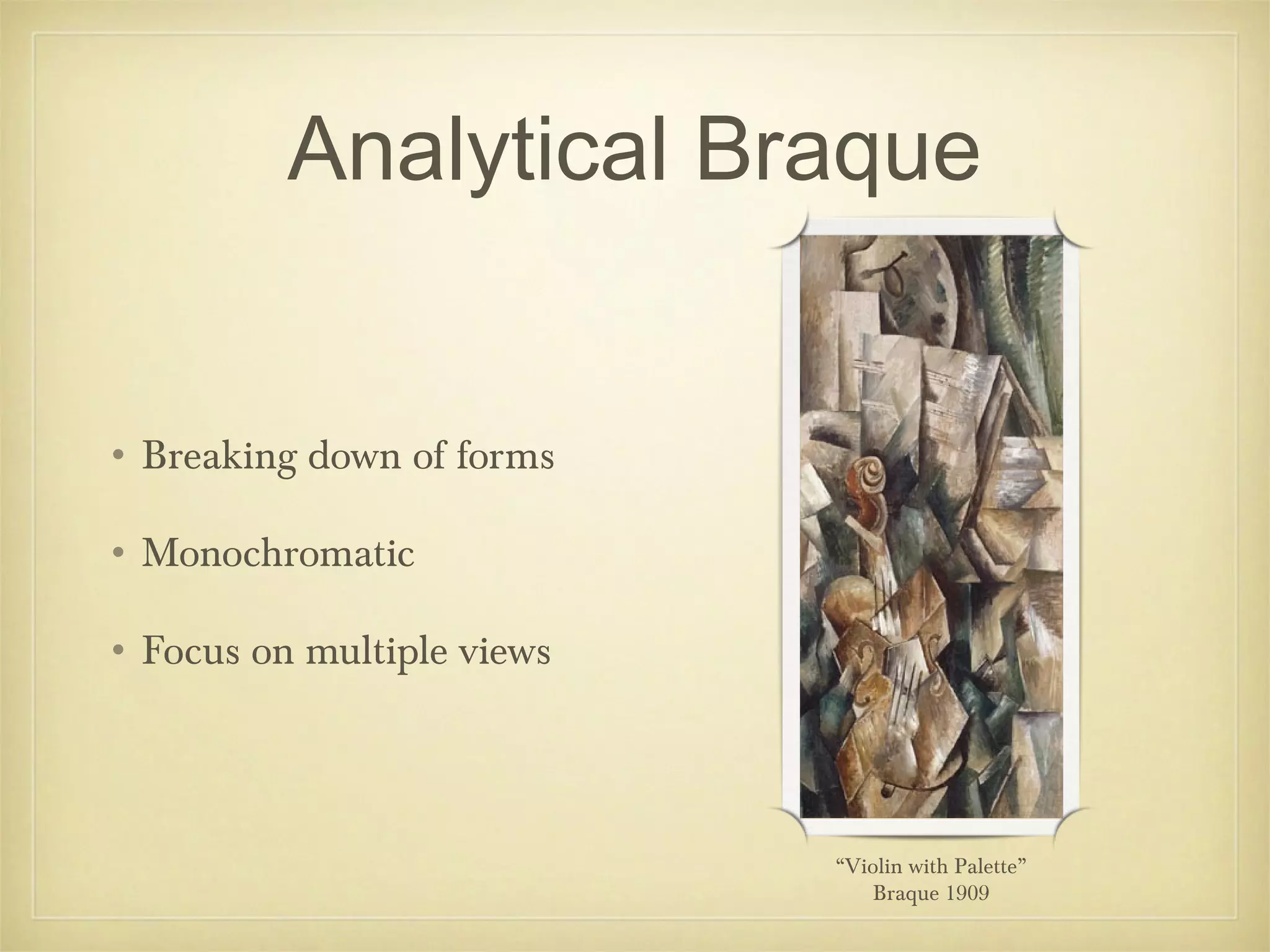 Analytical Braque


• Breaking down of forms

• Monochromatic

• Focus on multiple views



                            “Violin with Palette”
                               Braque 1909
 