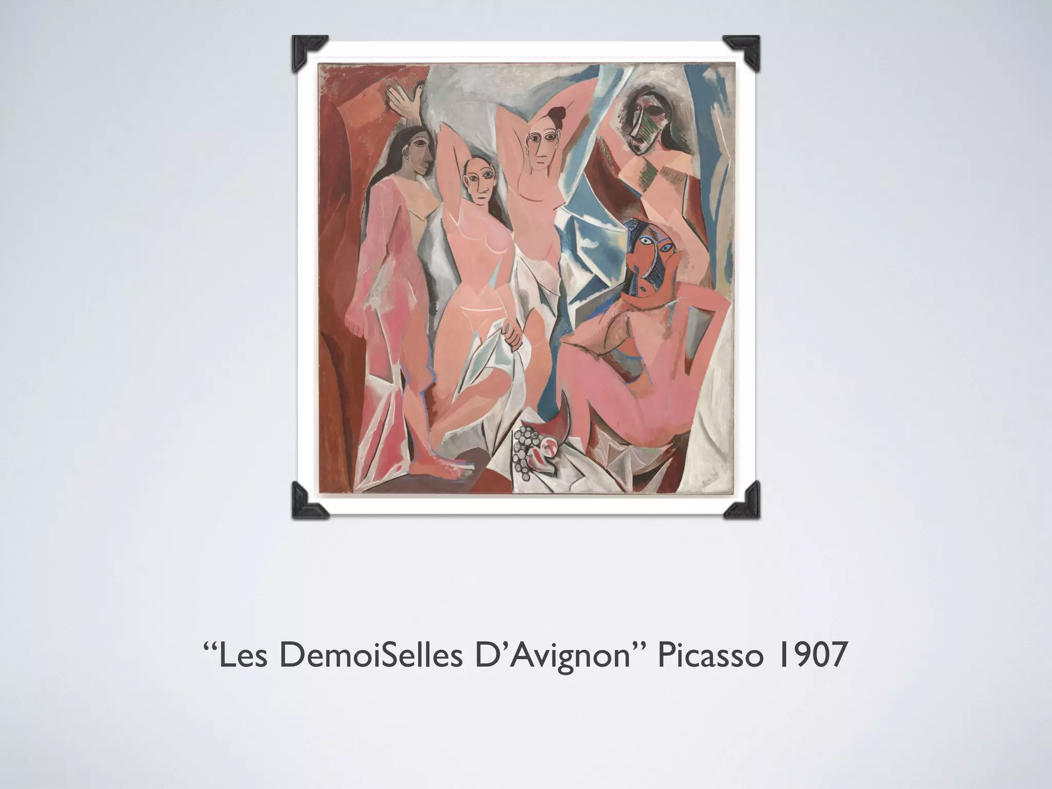 “Les DemoiSelles D’Avignon” Picasso 1907
 