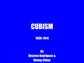 CUBISM 1908-1914 By Desiree Rodrigues & Kheng Chhor 