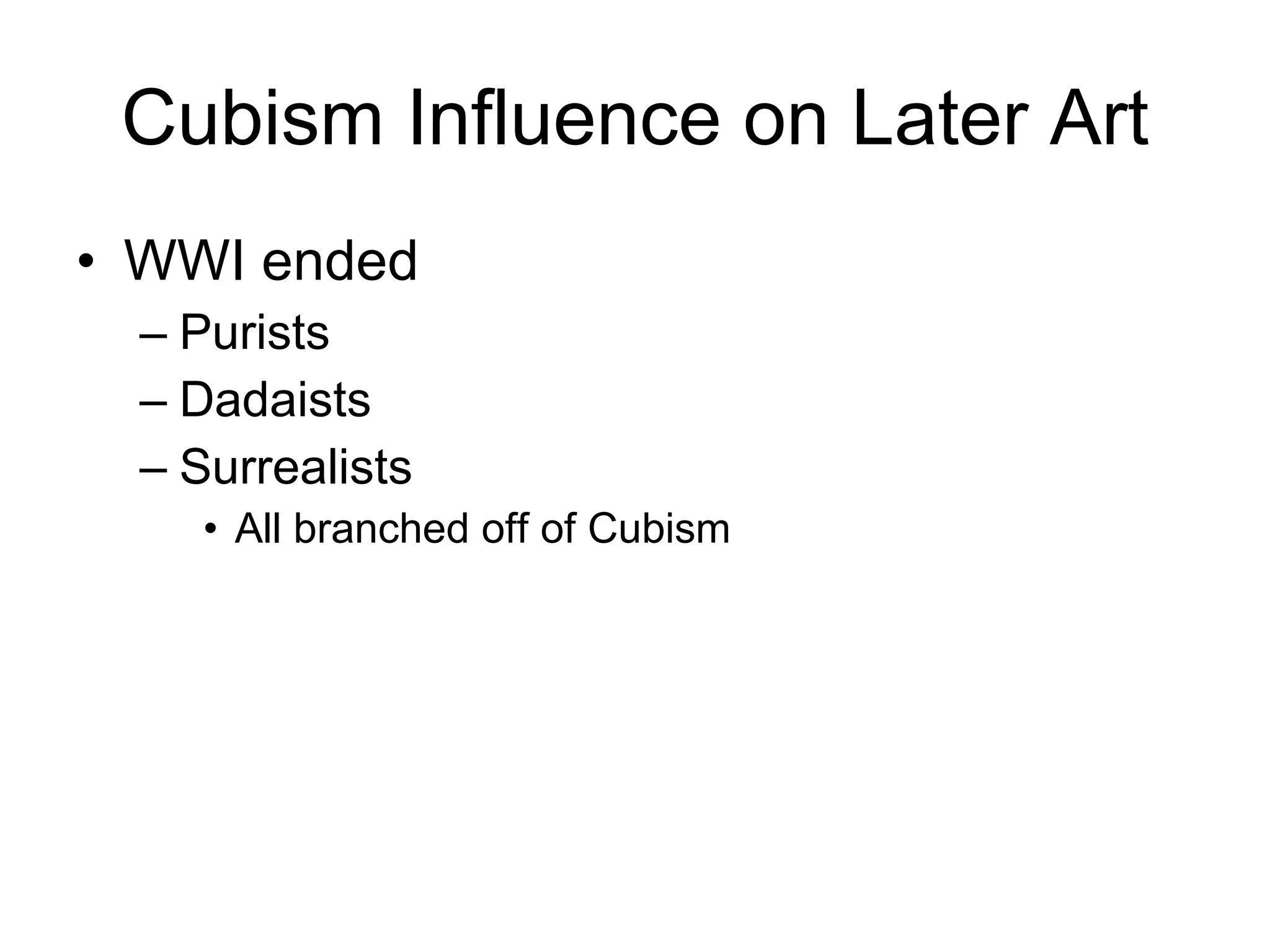 Cubism Influence on Later Art WWI ended Purists  Dadaists  Surrealists All branched off of Cubism 
