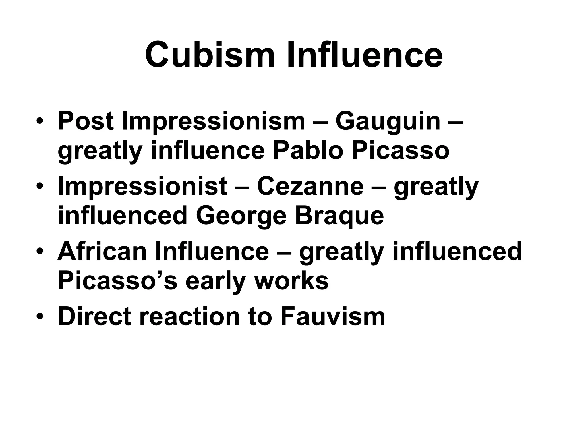 Cubism Influence Post Impressionism – Gauguin – greatly influence Pablo Picasso Impressionist – Cezanne – greatly influenced George Braque African Influence – greatly influenced Picasso’s early works Direct reaction to Fauvism 