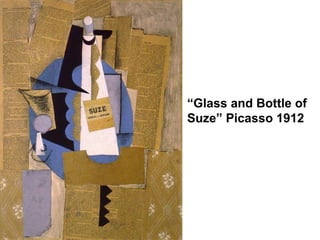 “ Glass and Bottle of Suze” Picasso 1912 
