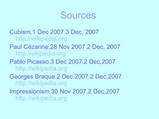 Sources  Cubism.1 Dec 2007.3 Dec, 2007 http://wikipedia.org Paul Cézanne.28 Nov 2007.2 Dec, 2007 http://wkipedia.org Pablo Picasso.3 Dec 2007.2 Dec,2007 http://wikipedia.org Georges Braque.2 Dec 2007.2 Dec,2007 http://wikipedia.org Impressionism.30 Nov 2007.2 Dec,2007 http://wikipedia.org 