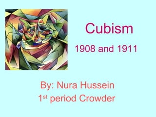 By: Nura Hussein 1 st  period Crowder   Cubism 1908 and 1911   