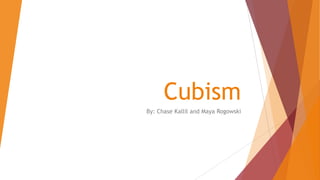 Cubism
By: Chase Kallil and Maya Rogowski
 