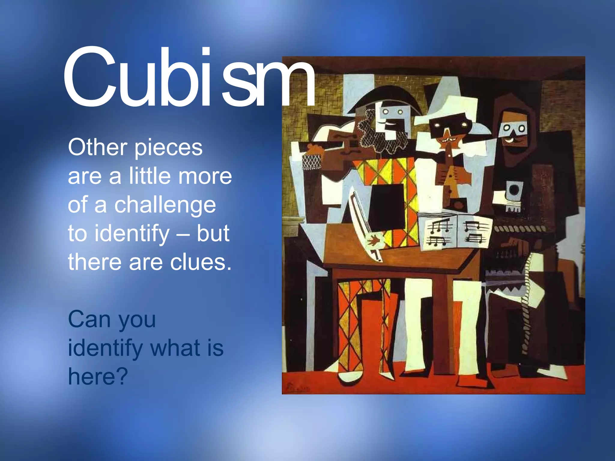 Other pieces
are a little more
of a challenge
to identify – but
there are clues.
Can you
identify what is
here?
Cubism
 